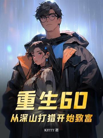 重生60:从深山打猎开始致富 重生60:从深山打猎开始致富