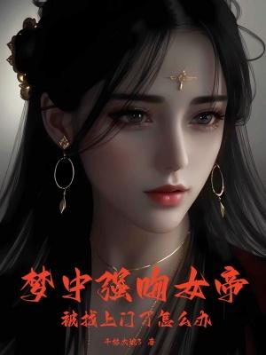 梦中强吻女帝,被找上门了怎么办 梦中强吻女帝,被找上门了怎么办